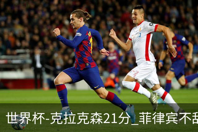 世界杯-克拉克森21分 菲律宾不敌安哥拉两连败