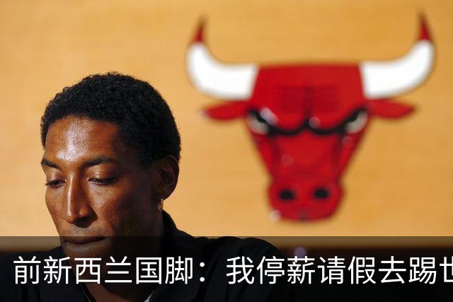 前新西兰国脚：我停薪请假去踢世界杯，同事看新闻才知道我是国脚