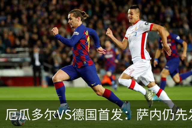 厄瓜多尔VS德国首发：萨内仍先发出战 翁达夫仍替补