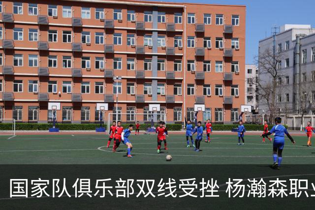国家队俱乐部双线受挫 杨瀚森职业生涯进入至暗时刻？