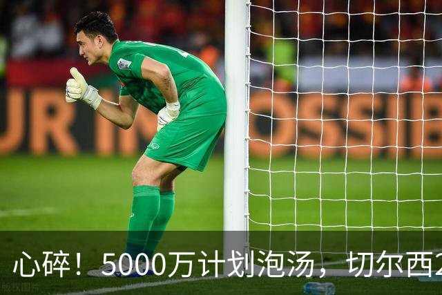心碎！5000万计划泡汤，切尔西24小时截胡新星，国米马洛塔真束手无策？