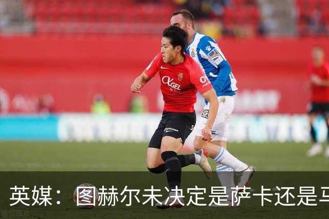 英媒：图赫尔未决定是萨卡还是马杜埃凯首发，中卫斯通斯搭孔萨