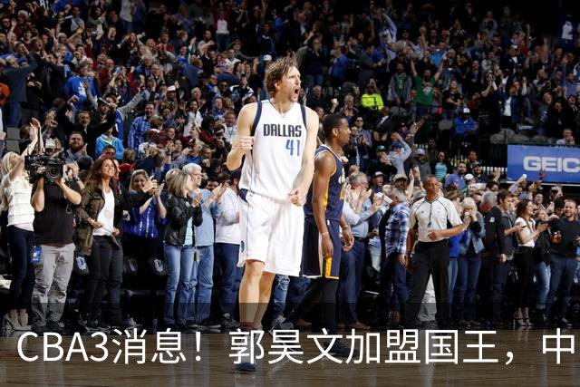 CBA3消息！郭昊文加盟国王，中国男篮抵达沈阳，杜锋观战粤BA！